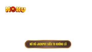 nổ hũ jackpot siêu to khổng lồ