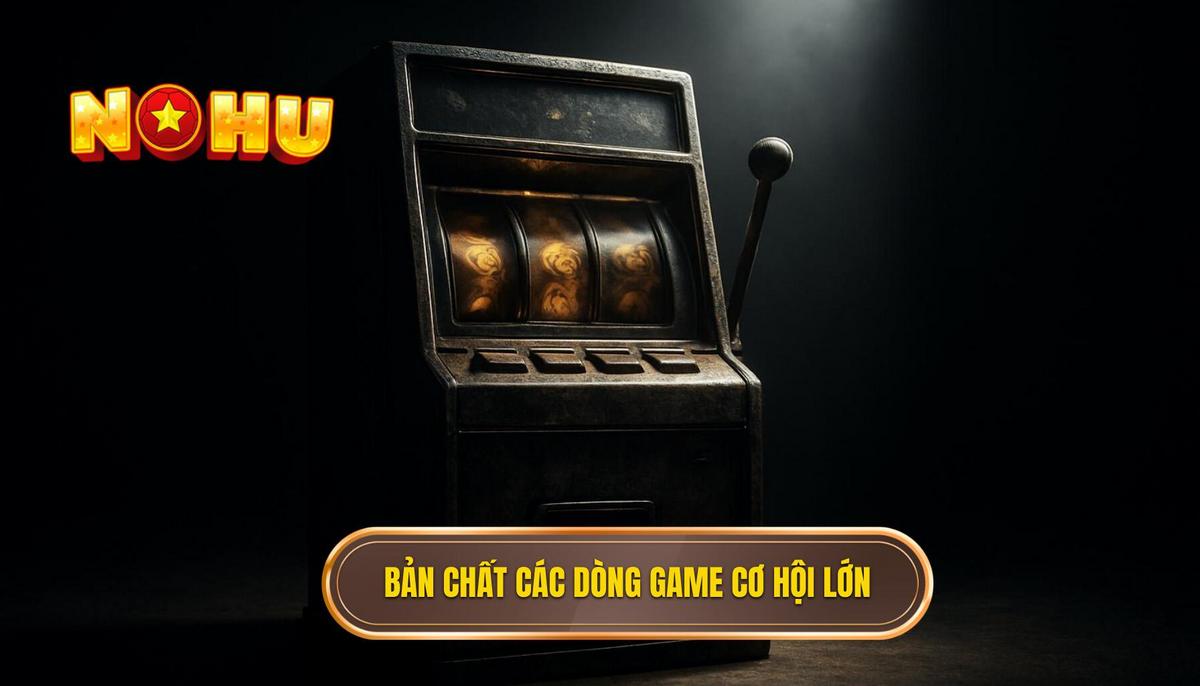 Bản chất của các dòng game nổ hũ cơ hội lớn hiện nay