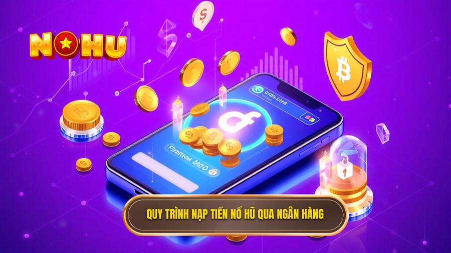 Quy trình nạp tiền Nổ Hũ qua ngân hàng