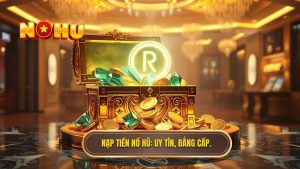 Cách nạp tiền đổi thưởng an toàn và nhanh chóng tại NỔ HŨ