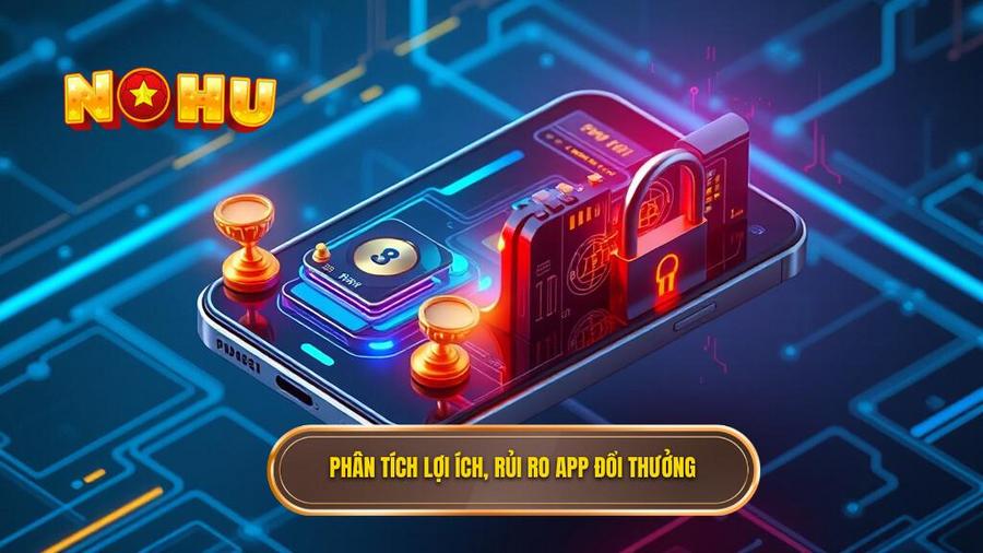 Phân tích lợi ích, rủi ro app đổi thưởng