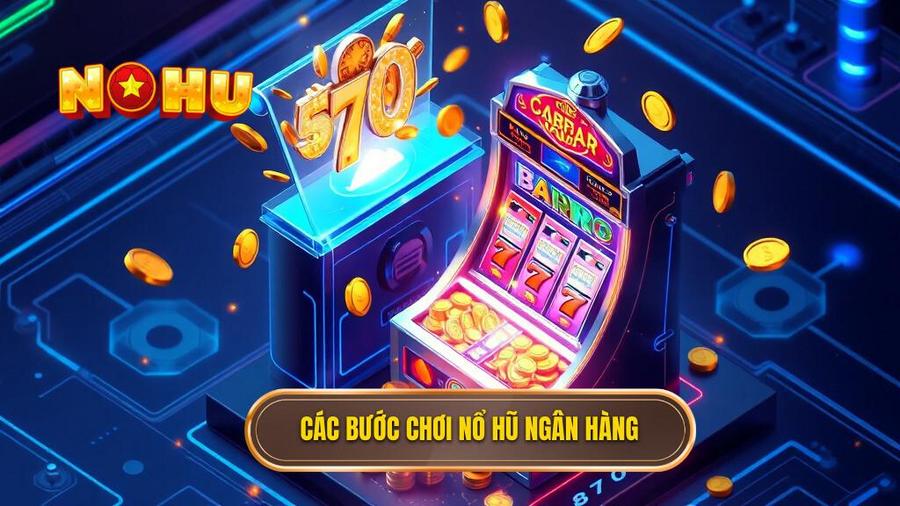 3. Các bước chơi nổ hũ ngân hàng