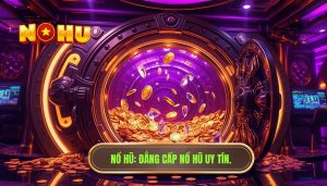 Những điều ít ai nói trước khi bước vào thế giới nổ hũ bạn cần biết